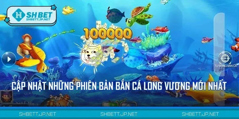Thử sức với các phiên bản bắn cá Long Vương cực Hot