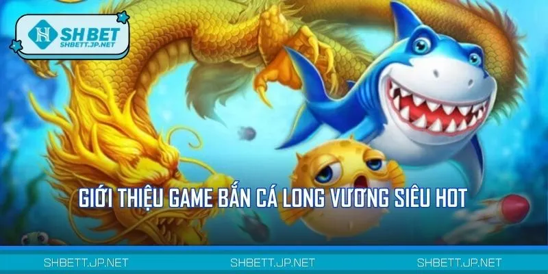 Đôi nét về bắn cá Long Vương