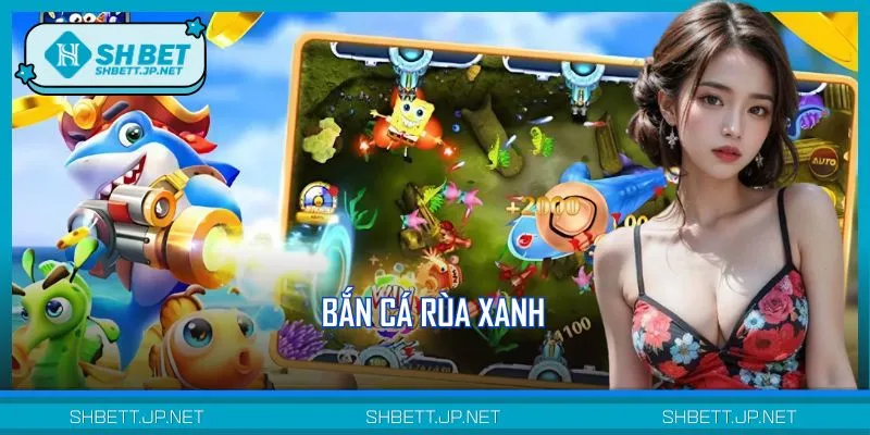 Bắn Cá Rùa Xanh - Săn Thưởng Cực Hot Với Đồ Họa 3D Chân Thực