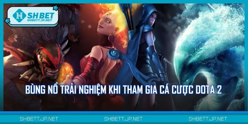 Bùng nổ trải nghiệm khi tham gia cá cược Dota 2