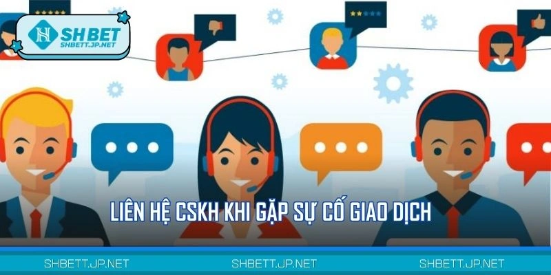 Liên hệ CSKH khi gặp sự cố giao dịch