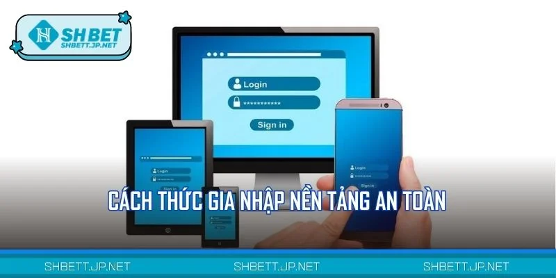 Cách thức gia nhập nền tảng an toàn