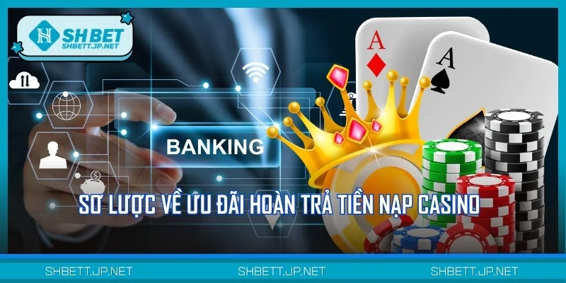 Sơ lược về ưu đãi hoàn trả tiền nạp Casino