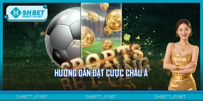 Hướng Dẫn Đặt Cược Châu Á Chi Tiết Từ A Đến Z Tại SHBET