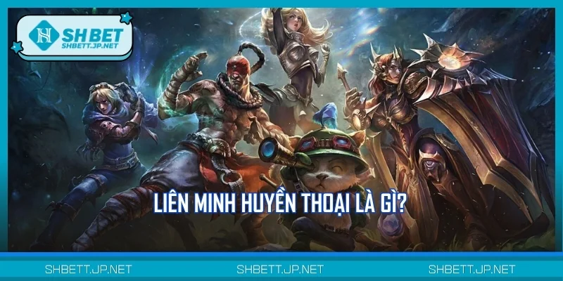 Liên Minh Huyền Thoại là gì?