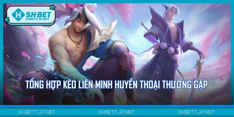 Tổng hợp kèo Liên Minh Huyền Thoại thường gặp