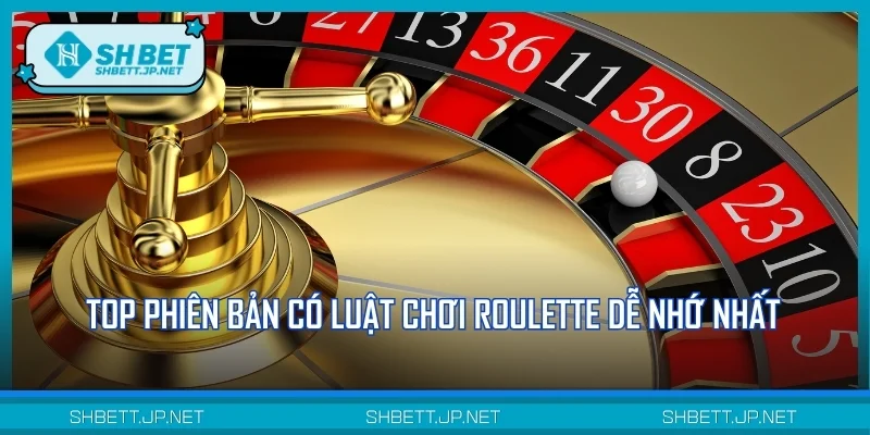 Top phiên bản có luật chơi Roulette dễ nhớ nhất