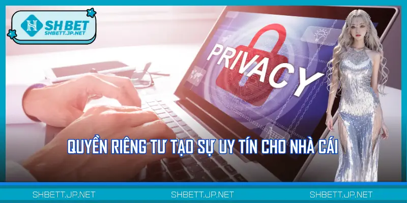 Quyền riêng tư đảm bảo được sự uy tín của nhà cái