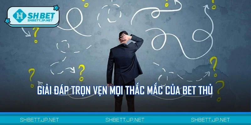 Giải đáp trọn vẹn mọi thắc mắc của bet thủ