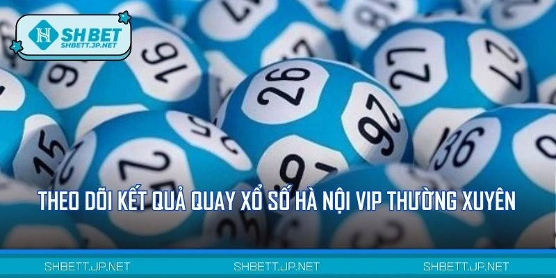 Theo dõi kết quả quay xổ số Hà Nội Vip thường xuyên